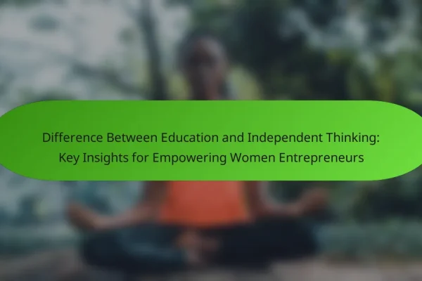 Difference Between Education and Independent Thinking: Key Insights for Empowering Women Entrepreneurs