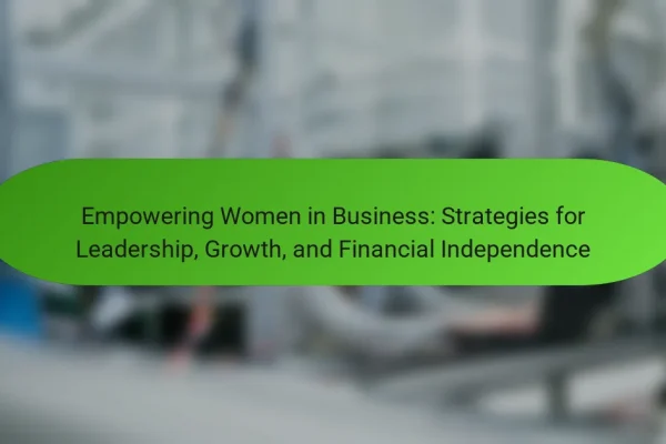 Empowering Women in Business: Strategies for Leadership, Growth, and Financial Independence