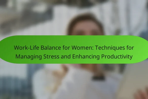 Work-Life Balance for Women: Techniques for Managing Stress and Enhancing Productivity
