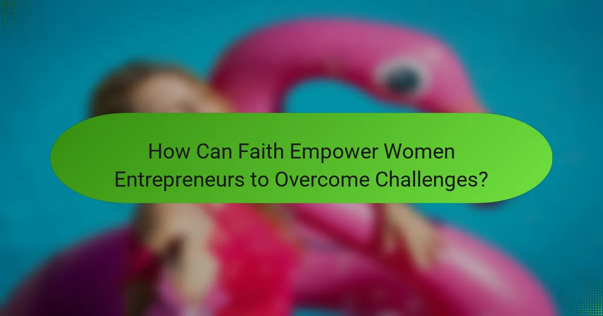 How Can Faith Empower Women Entrepreneurs to Overcome Challenges?