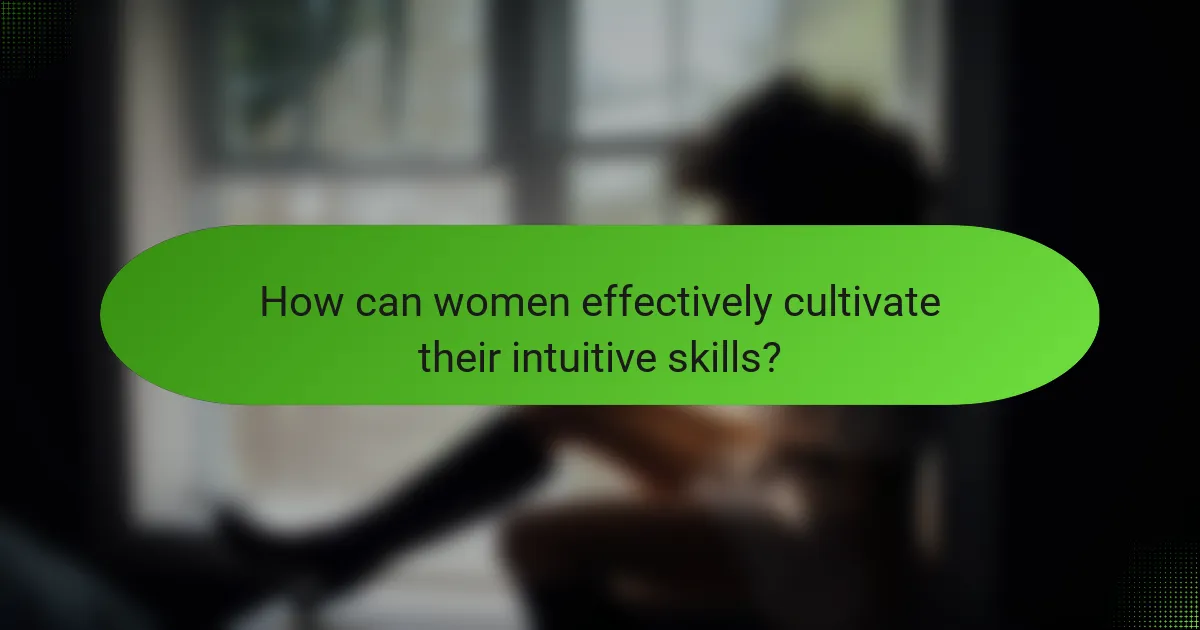 How can women effectively cultivate their intuitive skills?