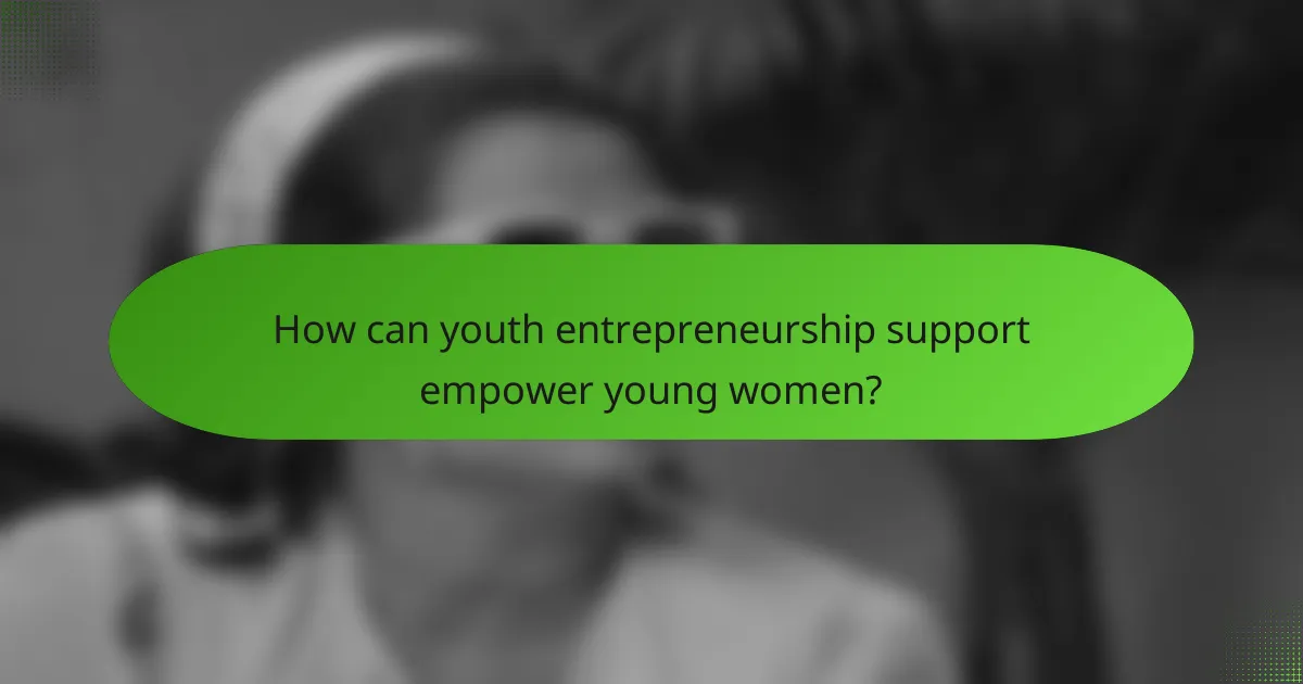 How can youth entrepreneurship support empower young women?