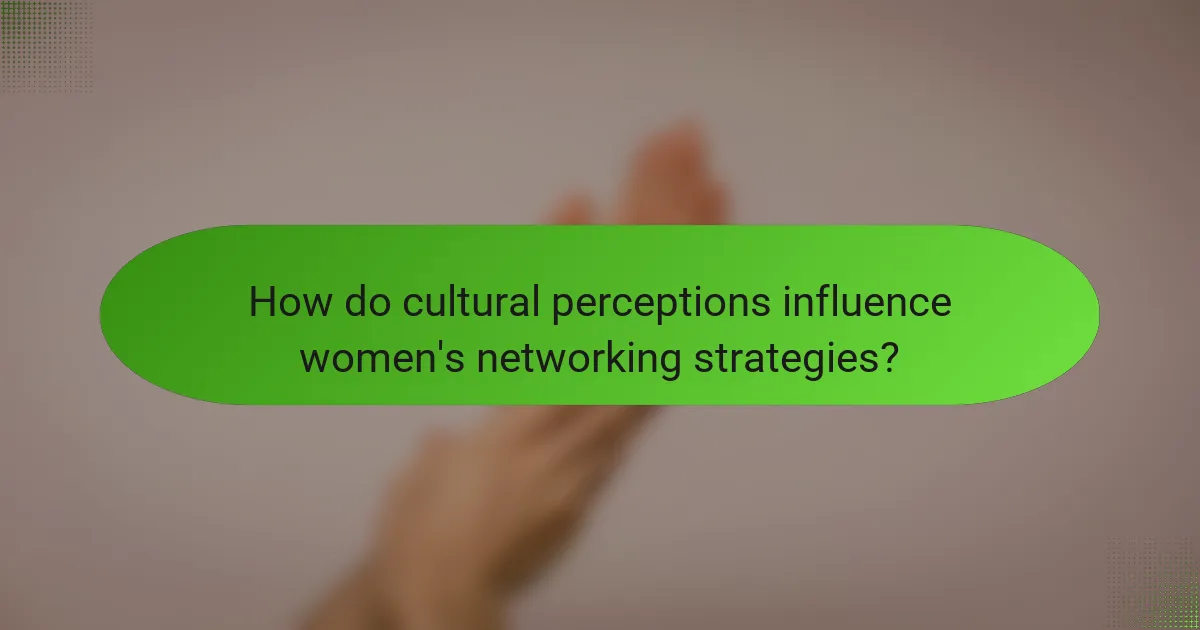 How do cultural perceptions influence women's networking strategies?