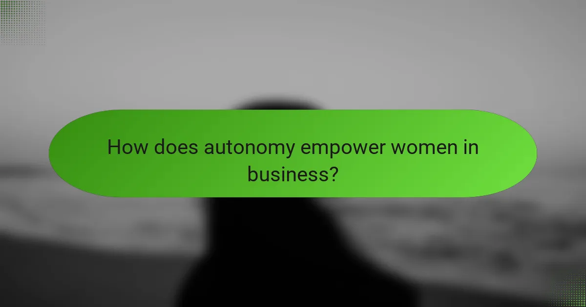 How does autonomy empower women in business?