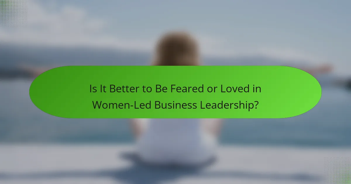 Is It Better to Be Feared or Loved in Women-Led Business Leadership?