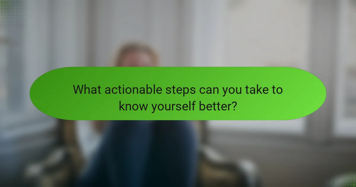 What actionable steps can you take to know yourself better?