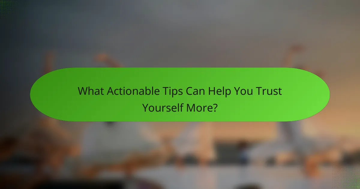 What Actionable Tips Can Help You Trust Yourself More?