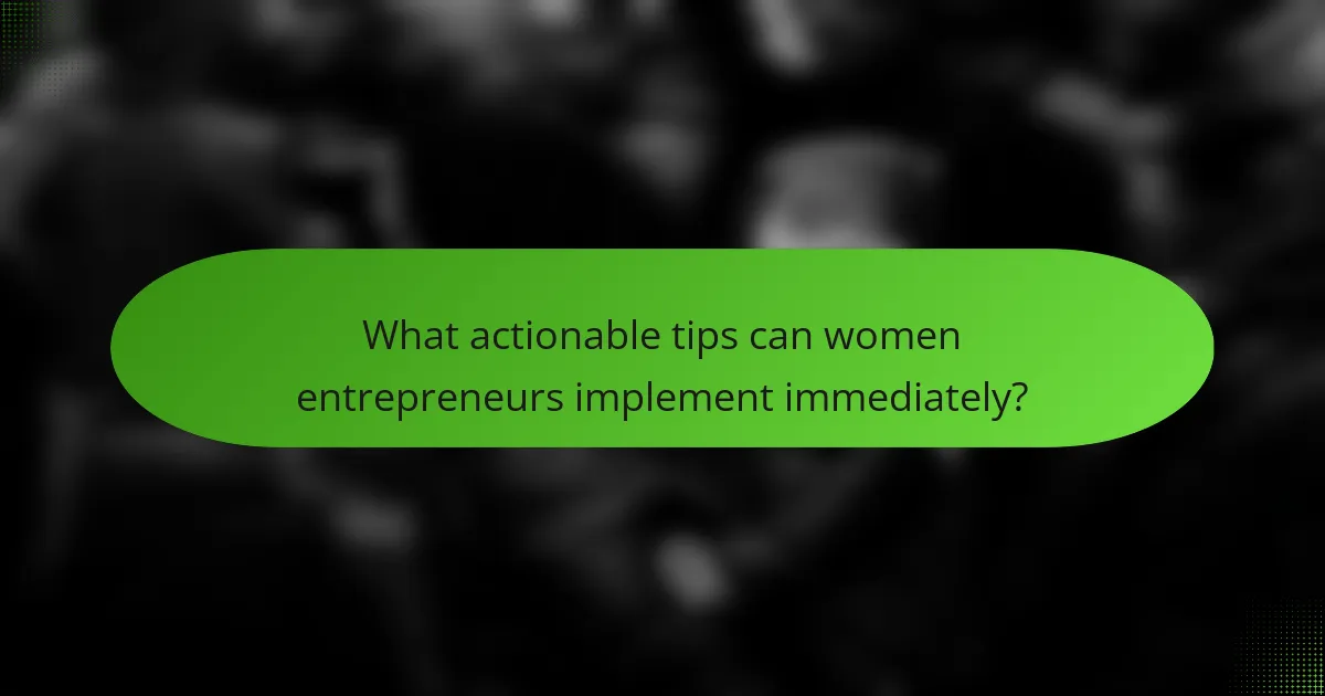 What actionable tips can women entrepreneurs implement immediately?