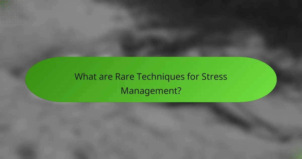 What are Rare Techniques for Stress Management?