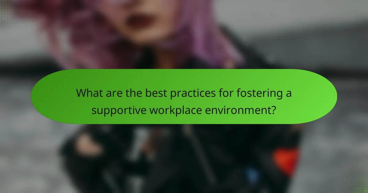 What are the best practices for fostering a supportive workplace environment?
