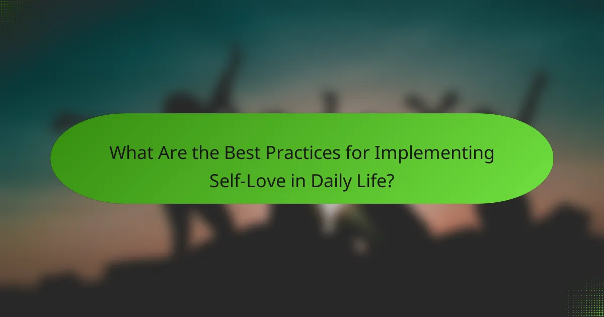 What Are the Best Practices for Implementing Self-Love in Daily Life?