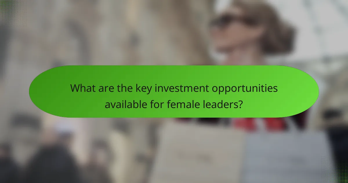 What are the key investment opportunities available for female leaders?