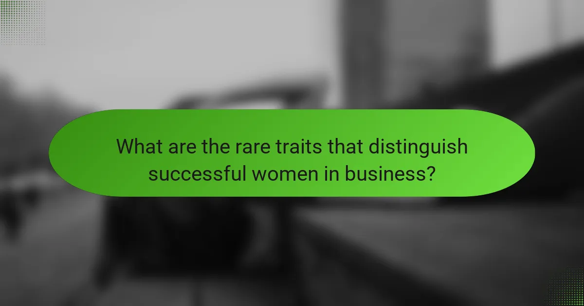 What are the rare traits that distinguish successful women in business?