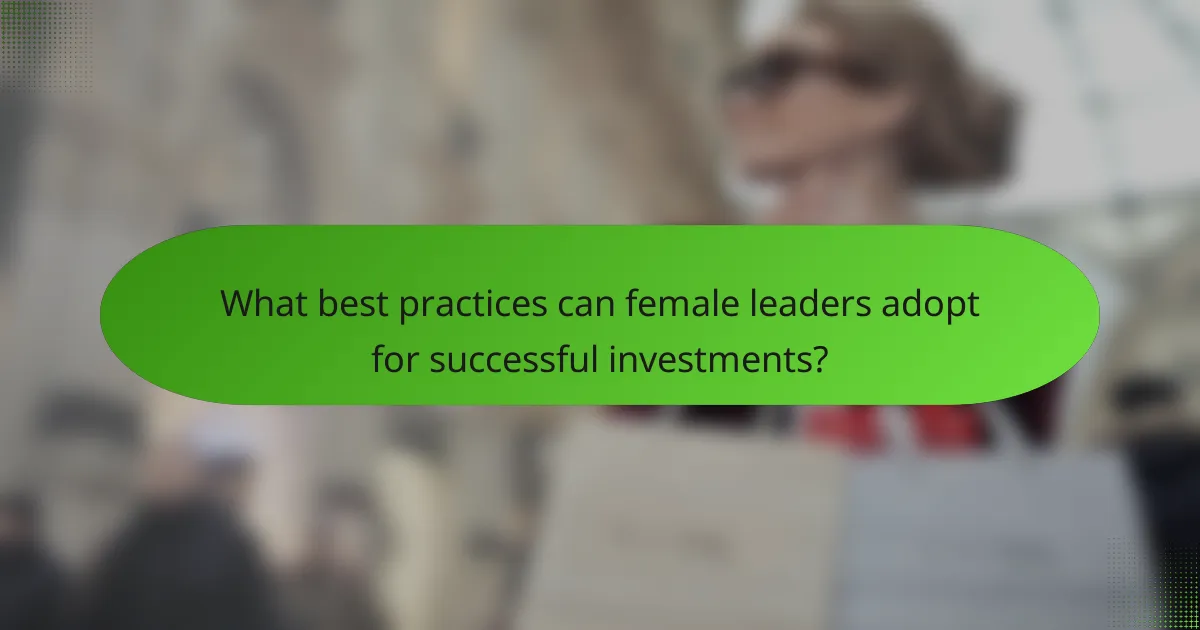 What best practices can female leaders adopt for successful investments?