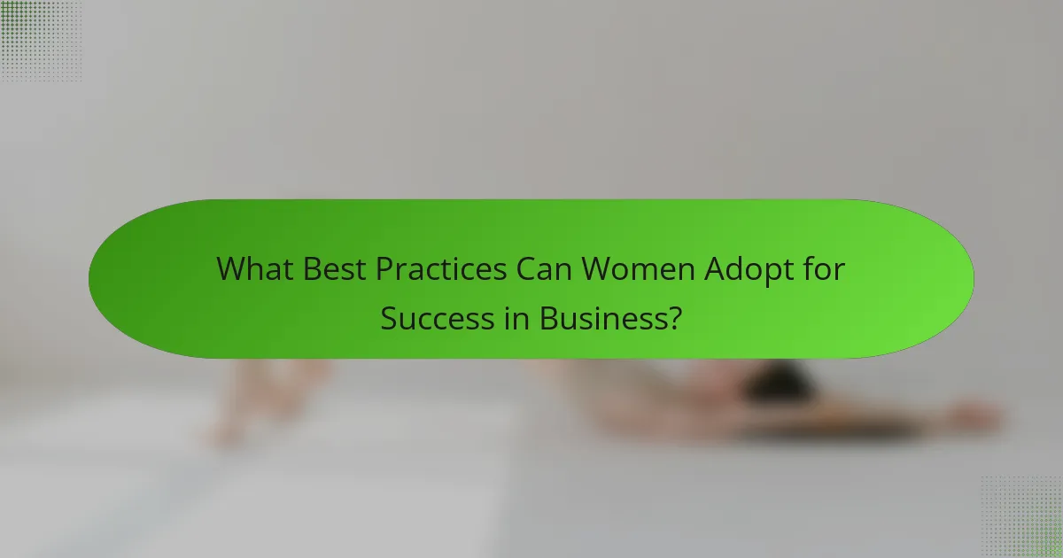 What Best Practices Can Women Adopt for Success in Business?