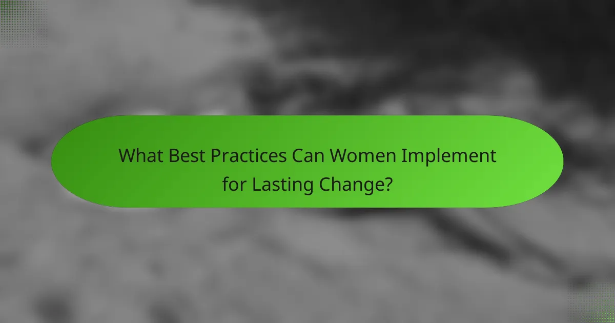 What Best Practices Can Women Implement for Lasting Change?