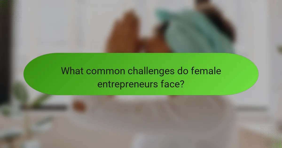 What common challenges do female entrepreneurs face?
