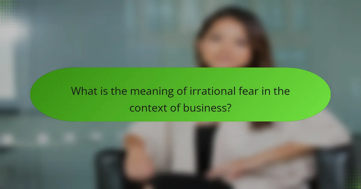 What is the meaning of irrational fear in the context of business?