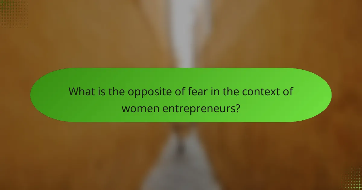 What is the opposite of fear in the context of women entrepreneurs?