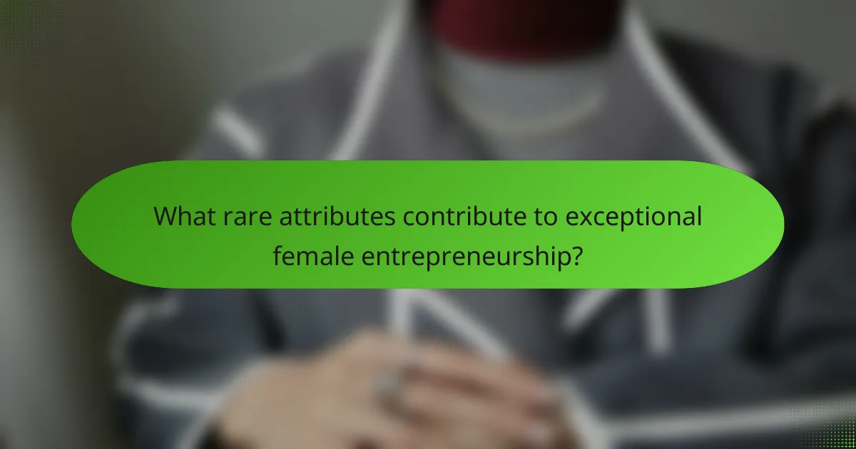 What rare attributes contribute to exceptional female entrepreneurship?