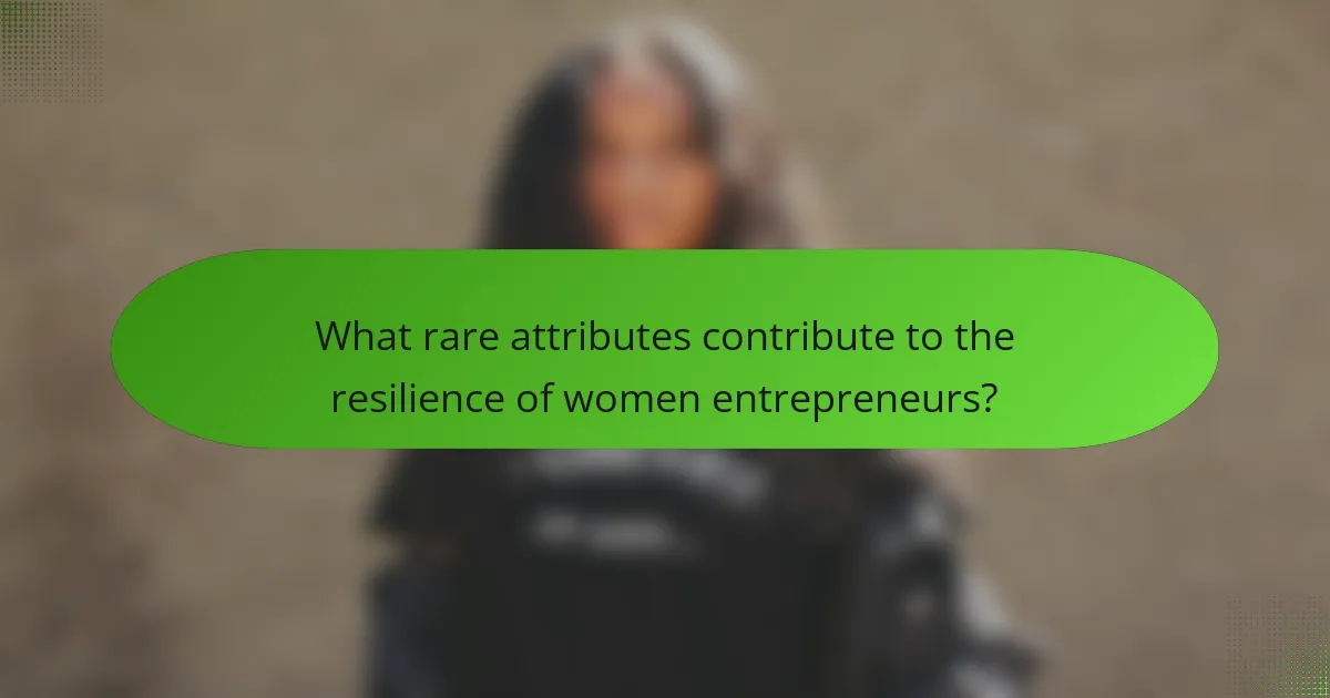 What rare attributes contribute to the resilience of women entrepreneurs?