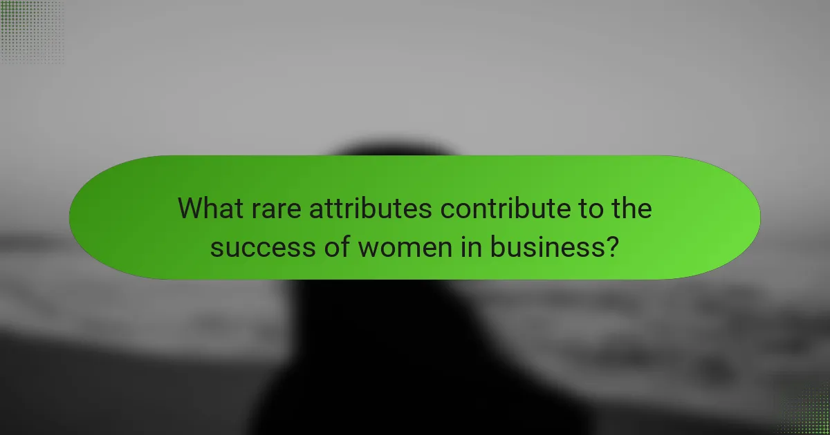 What rare attributes contribute to the success of women in business?