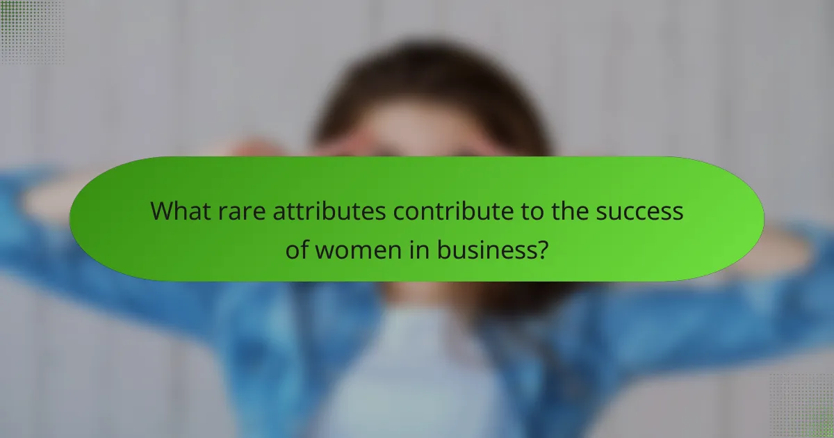 What rare attributes contribute to the success of women in business?