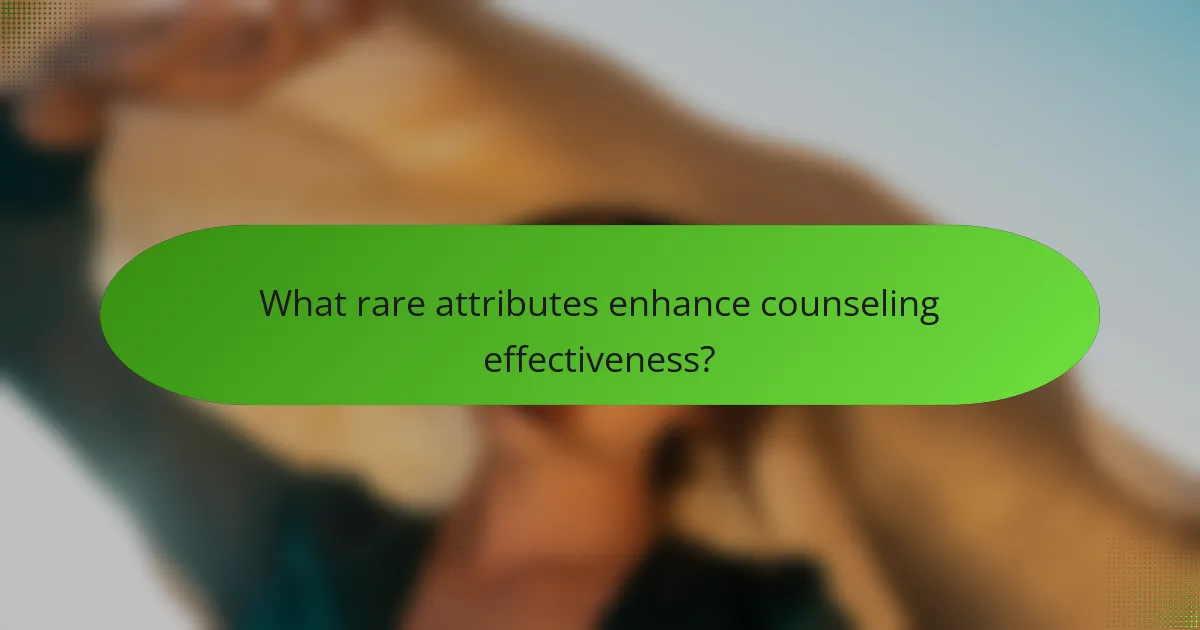 What rare attributes enhance counseling effectiveness?
