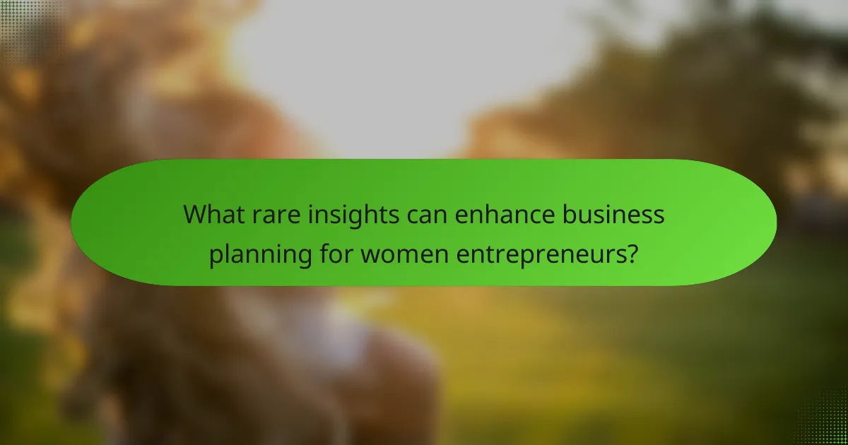 What rare insights can enhance business planning for women entrepreneurs?