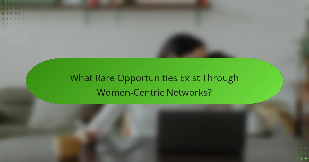 What Rare Opportunities Exist Through Women-Centric Networks?