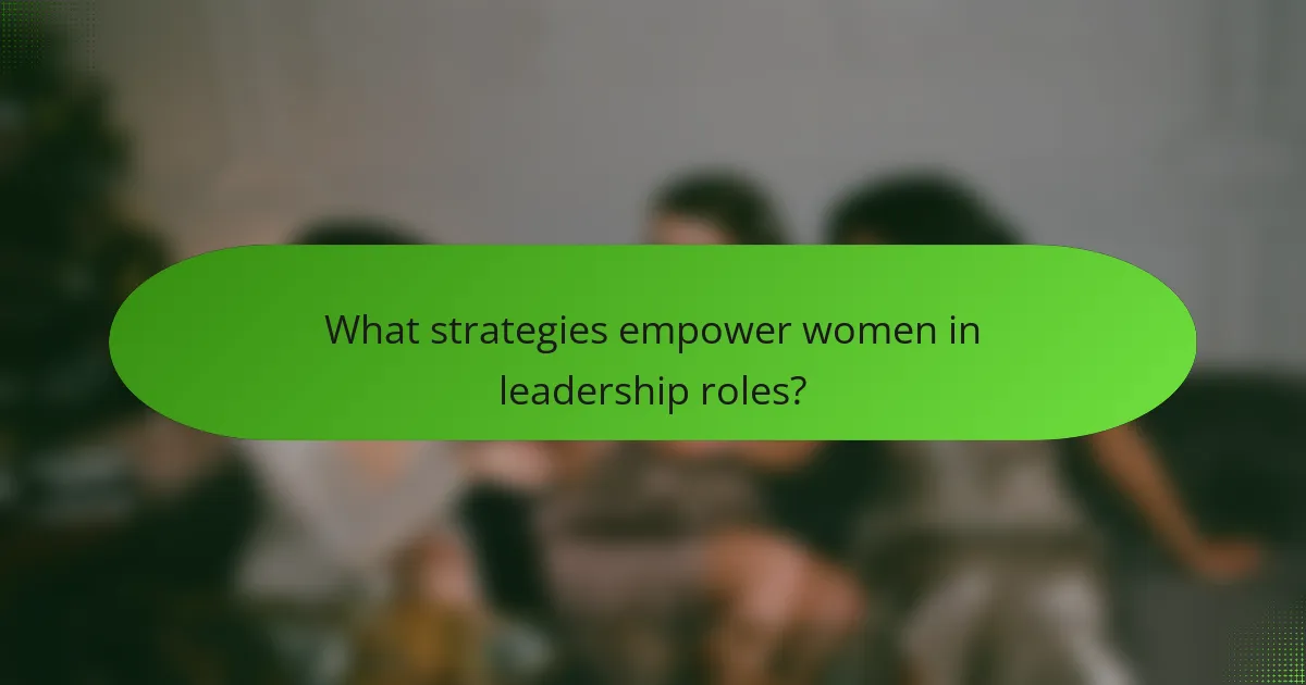 What strategies empower women in leadership roles?