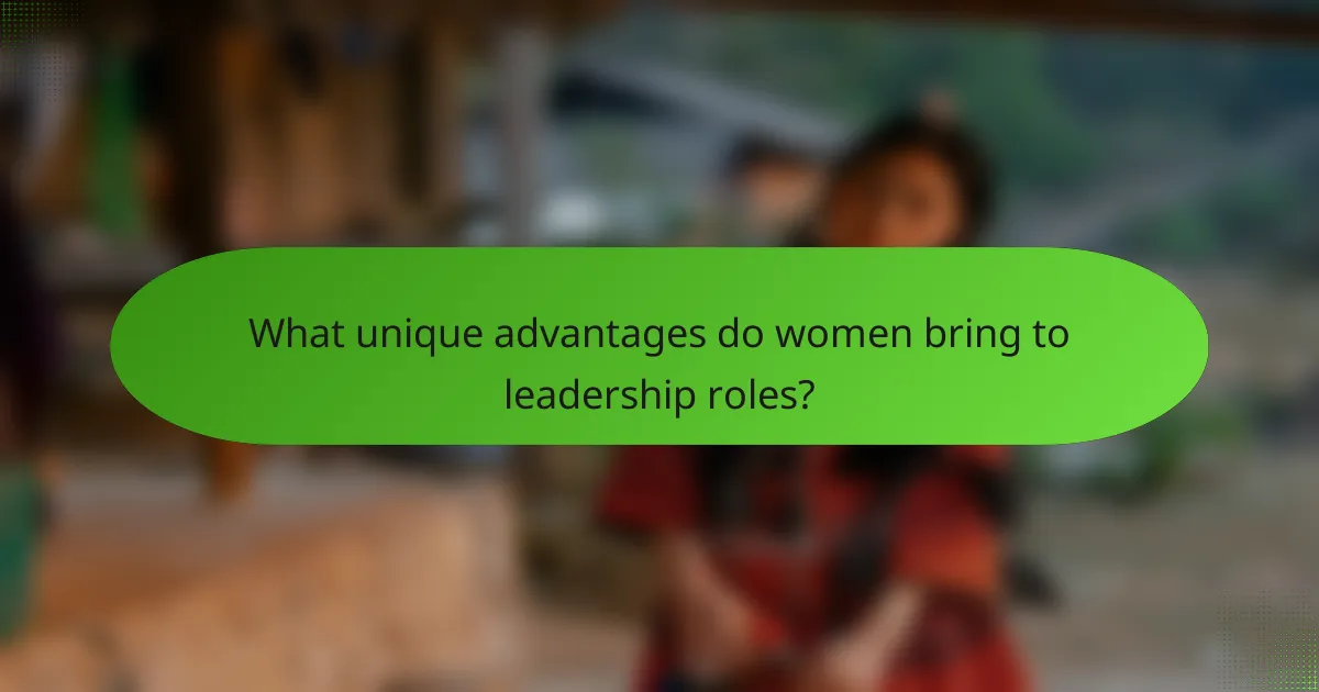 What unique advantages do women bring to leadership roles?