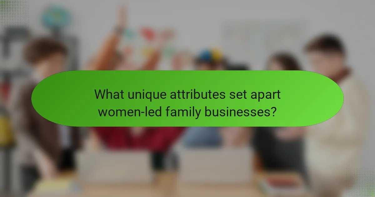 What unique attributes set apart women-led family businesses?