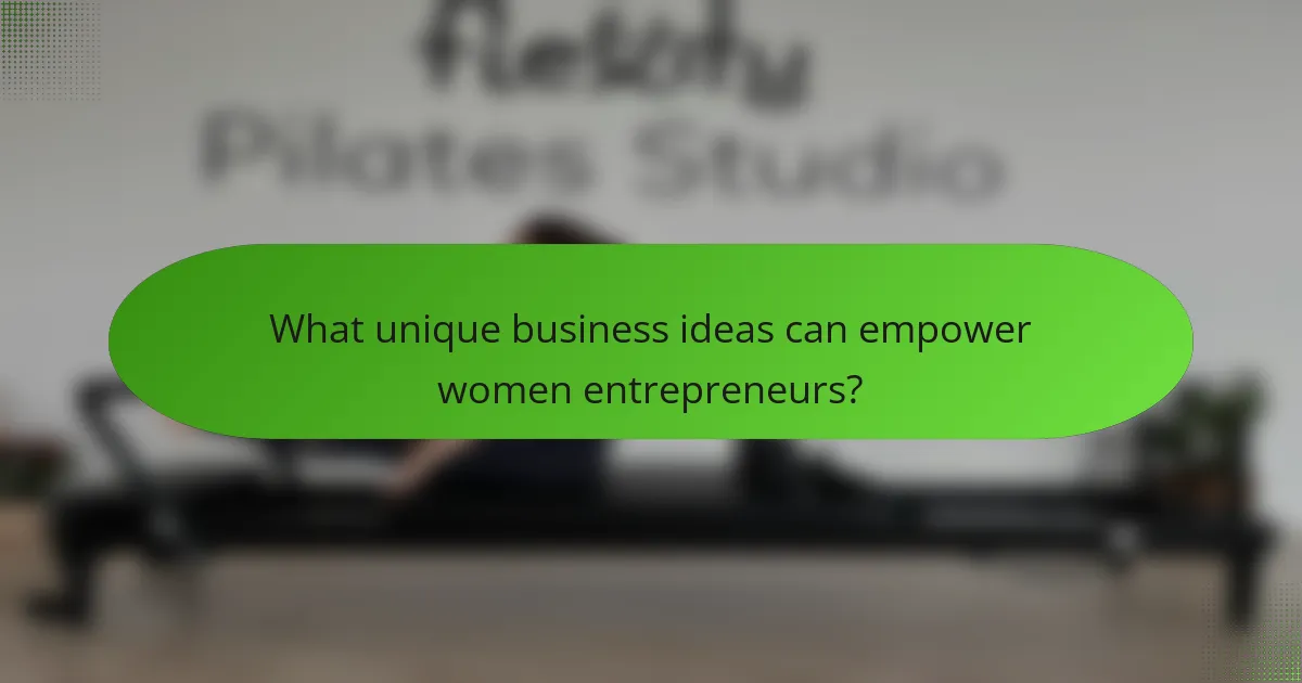 What unique business ideas can empower women entrepreneurs?