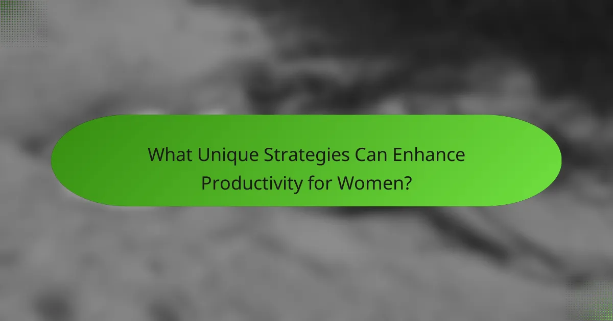 What Unique Strategies Can Enhance Productivity for Women?