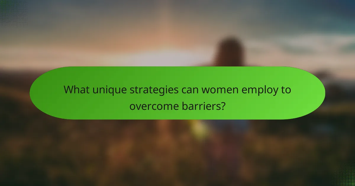 What unique strategies can women employ to overcome barriers?