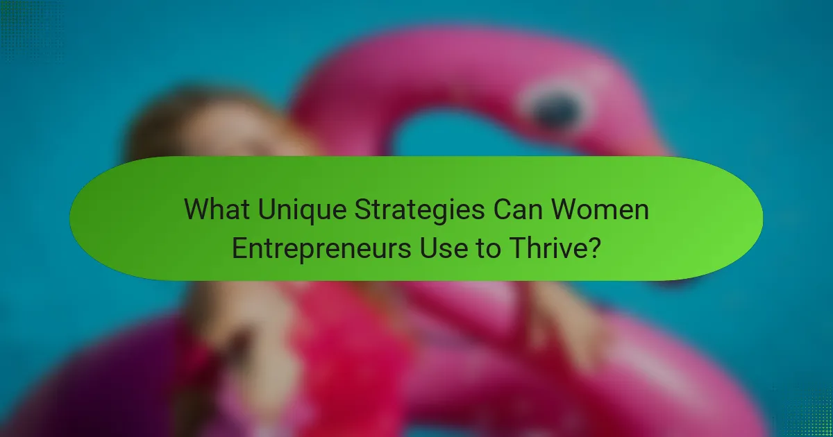 What Unique Strategies Can Women Entrepreneurs Use to Thrive?