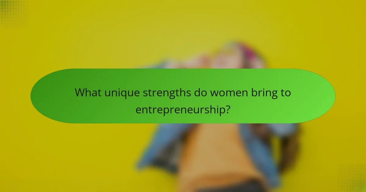 What unique strengths do women bring to entrepreneurship?